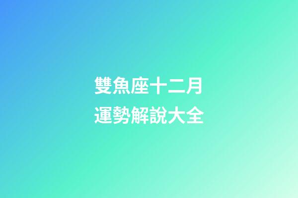 雙魚座十二月運勢解說大全-第1張-星座運勢-玄機派