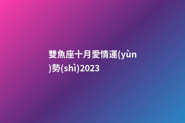 雙魚座十月愛情運(yùn)勢(shì)2023-第1張-星座運(yùn)勢(shì)-玄機(jī)派
