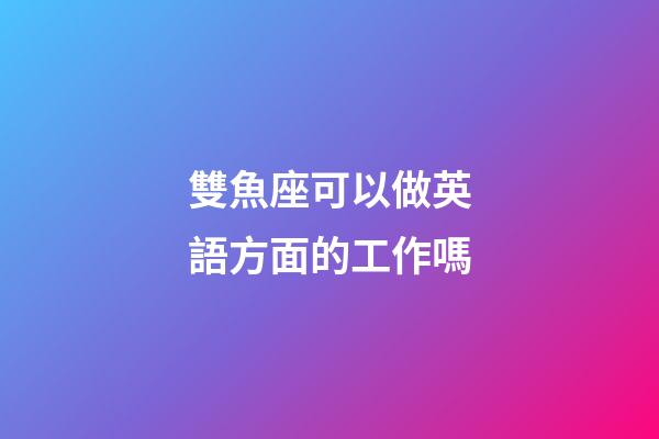 雙魚座可以做英語方面的工作嗎-第1張-星座運勢-玄機派