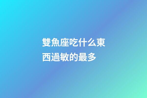 雙魚座吃什么東西過敏的最多