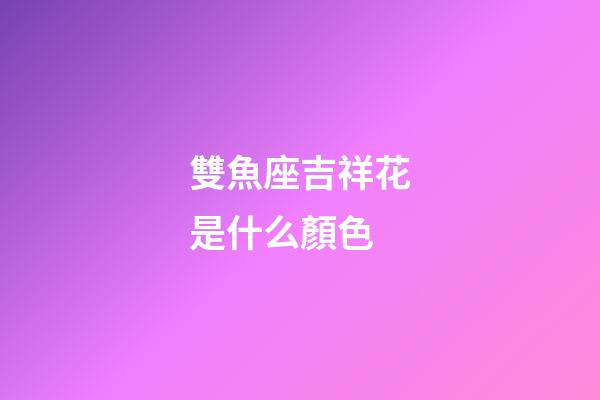 雙魚座吉祥花是什么顏色-第1張-星座運(yùn)勢-玄機(jī)派