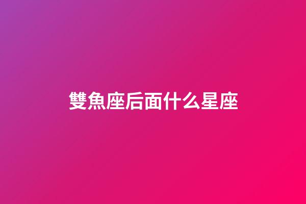 雙魚座后面什么星座-第1張-星座運勢-玄機派