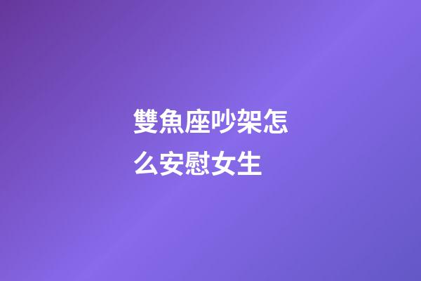 雙魚座吵架怎么安慰女生-第1張-星座運(yùn)勢(shì)-玄機(jī)派