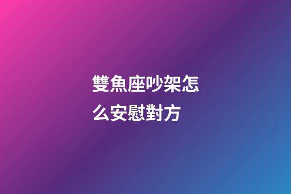 雙魚座吵架怎么安慰對方-第1張-星座運勢-玄機派