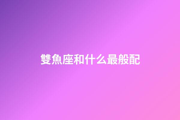 雙魚座和什么最般配-第1張-星座運(yùn)勢-玄機(jī)派