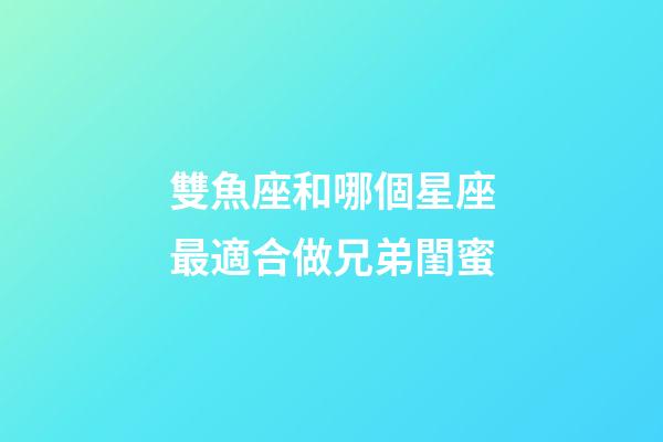 雙魚座和哪個星座最適合做兄弟閨蜜-第1張-星座運勢-玄機(jī)派