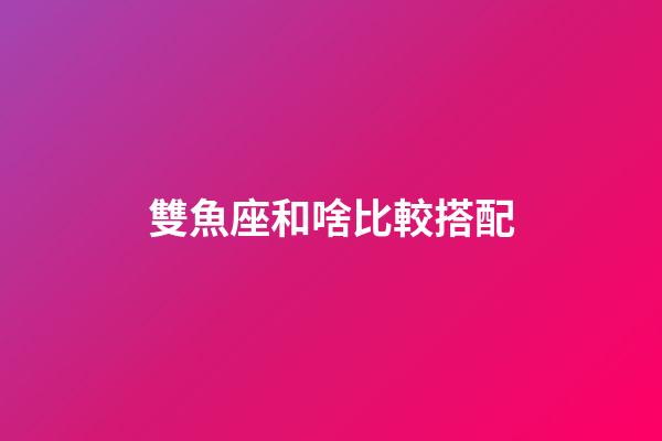 雙魚座和啥比較搭配-第1張-星座運(yùn)勢-玄機(jī)派