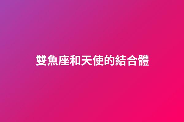 雙魚座和天使的結合體-第1張-星座運勢-玄機派