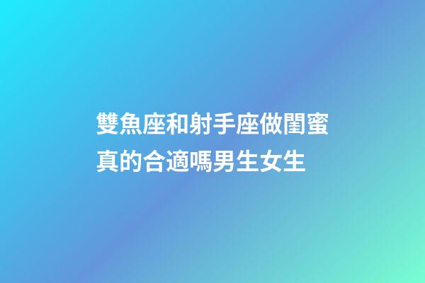 雙魚座和射手座做閨蜜真的合適嗎男生女生-第1張-星座運勢-玄機派