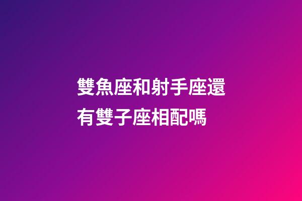 雙魚座和射手座還有雙子座相配嗎-第1張-星座運勢-玄機派