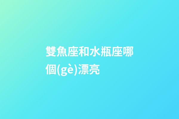 雙魚座和水瓶座哪個(gè)漂亮-第1張-星座運(yùn)勢(shì)-玄機(jī)派