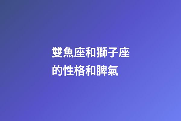 雙魚座和獅子座的性格和脾氣-第1張-星座運勢-玄機派