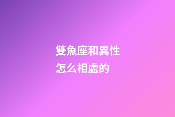 雙魚座和異性怎么相處的-第1張-星座運勢-玄機派