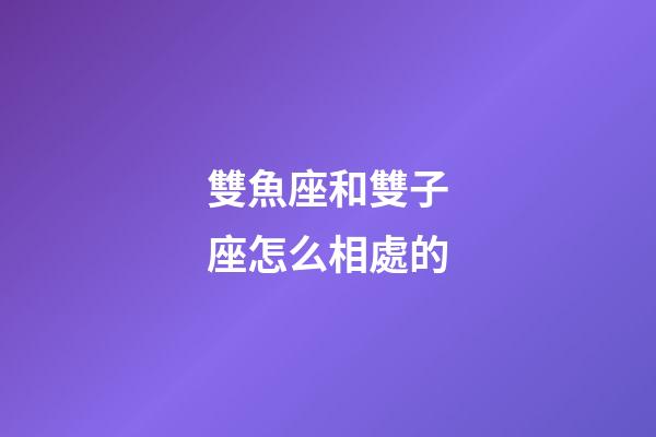 雙魚座和雙子座怎么相處的-第1張-星座運勢-玄機派