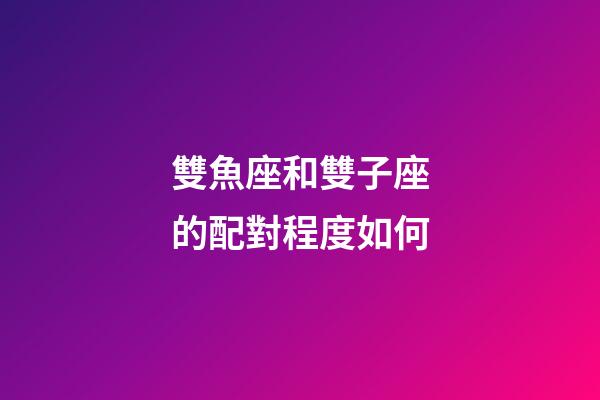雙魚座和雙子座的配對程度如何-第1張-星座運勢-玄機派