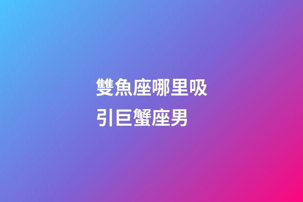 雙魚座哪里吸引巨蟹座男-第1張-星座運勢-玄機派