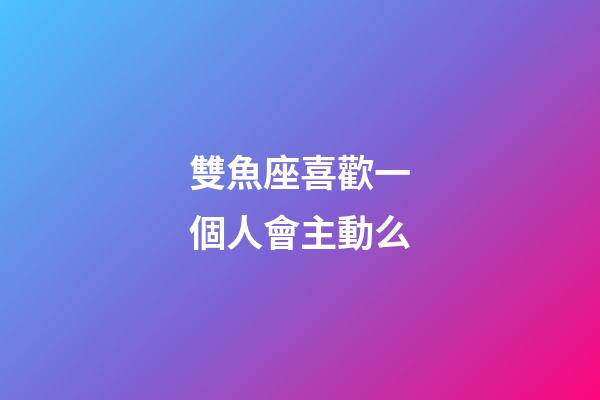 雙魚座喜歡一個人會主動么-第1張-星座運勢-玄機派