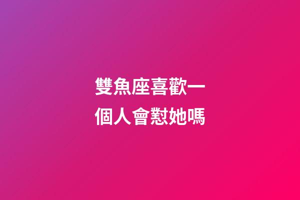 雙魚座喜歡一個人會懟她嗎-第1張-星座運勢-玄機(jī)派