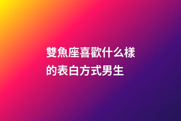 雙魚座喜歡什么樣的表白方式男生-第1張-星座運勢-玄機派