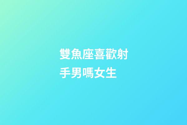 雙魚座喜歡射手男嗎女生-第1張-星座運勢-玄機派