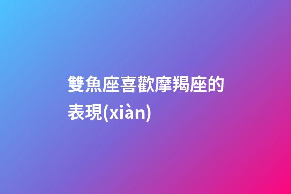 雙魚座喜歡摩羯座的表現(xiàn)-第1張-星座運勢-玄機派