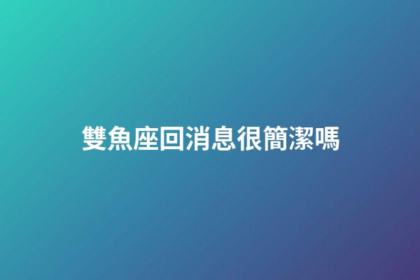 雙魚座回消息很簡潔嗎