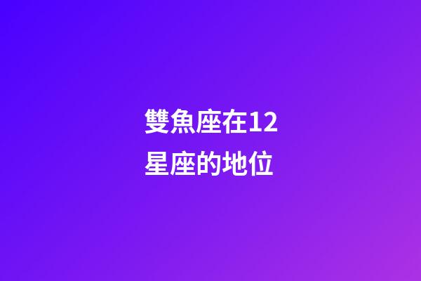 雙魚座在12星座的地位-第1張-星座運勢-玄機派