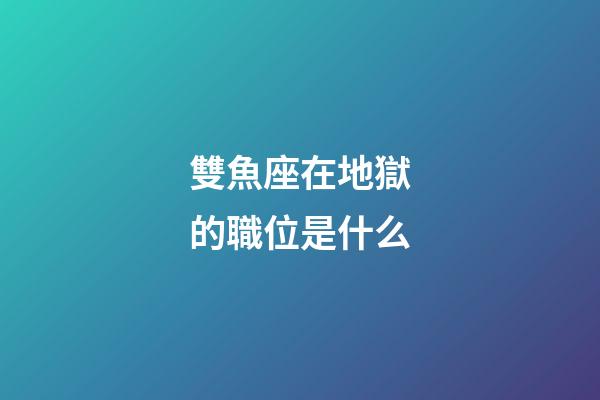 雙魚座在地獄的職位是什么-第1張-星座運勢-玄機派