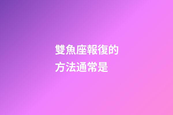 雙魚座報復的方法通常是-第1張-星座運勢-玄機派