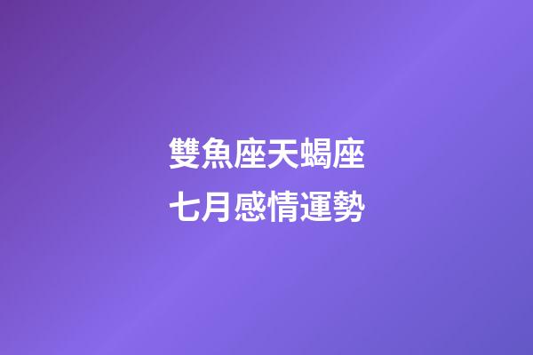 雙魚座天蝎座七月感情運勢-第1張-星座運勢-玄機派