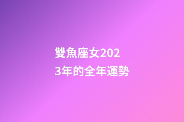 雙魚座女2023年的全年運勢-第1張-星座運勢-玄機派