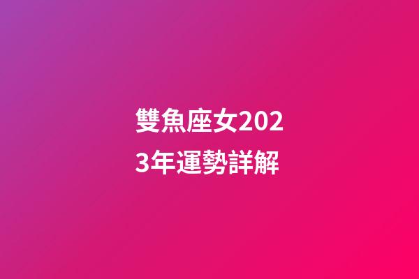 雙魚座女2023年運勢詳解-第1張-星座運勢-玄機派