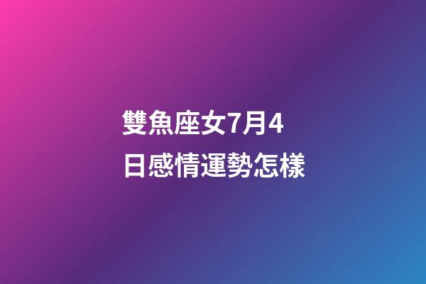 雙魚座女7月4日感情運勢怎樣-第1張-星座運勢-玄機派
