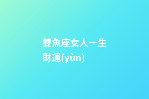 雙魚座女人一生財運(yùn)