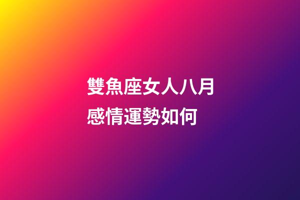 雙魚座女人八月感情運勢如何-第1張-星座運勢-玄機派