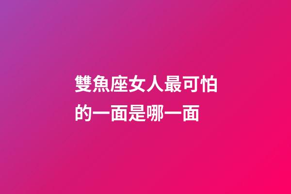 雙魚座女人最可怕的一面是哪一面-第1張-星座運勢-玄機派