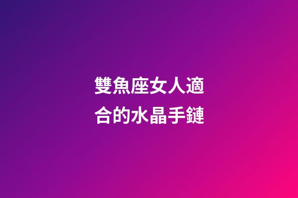 雙魚座女人適合的水晶手鏈-第1張-星座運勢-玄機派