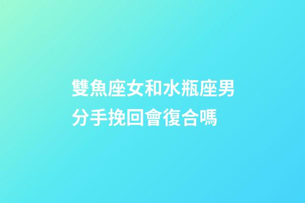 雙魚座女和水瓶座男分手挽回會復合嗎-第1張-星座運勢-玄機派