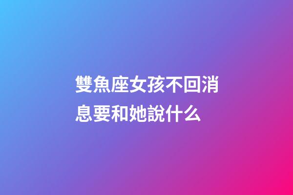 雙魚座女孩不回消息要和她說什么-第1張-星座運勢-玄機派