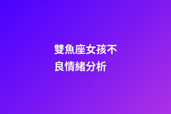 雙魚座女孩不良情緒分析-第1張-星座運勢-玄機派