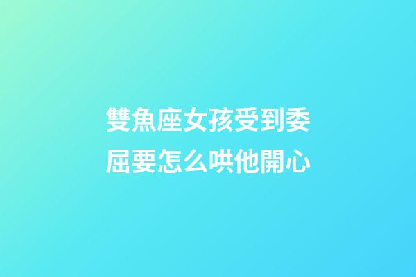 雙魚座女孩受到委屈要怎么哄他開心-第1張-星座運勢-玄機派