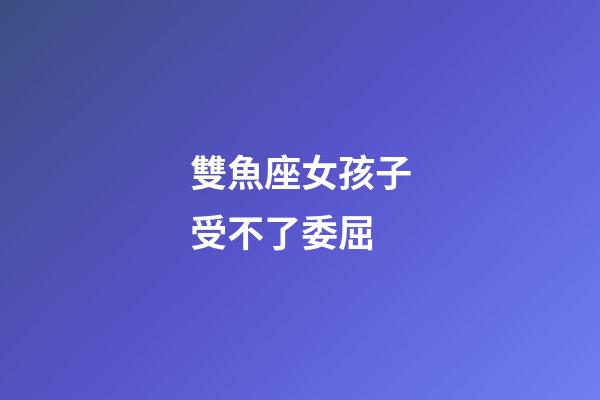 雙魚座女孩子受不了委屈-第1張-星座運(yùn)勢(shì)-玄機(jī)派