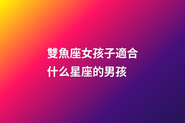 雙魚座女孩子適合什么星座的男孩-第1張-星座運勢-玄機派