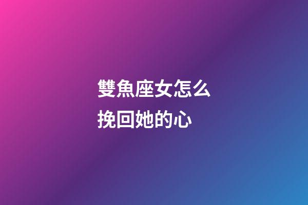 雙魚座女怎么挽回她的心-第1張-星座運勢-玄機派
