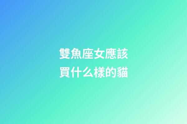 雙魚座女應該買什么樣的貓