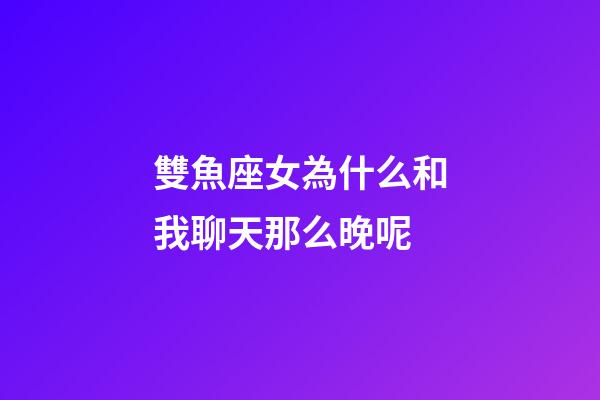 雙魚座女為什么和我聊天那么晚呢-第1張-星座運勢-玄機派