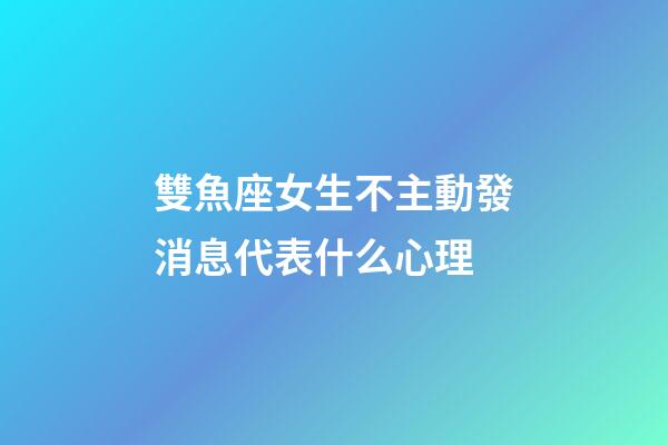 雙魚座女生不主動發消息代表什么心理-第1張-星座運勢-玄機派