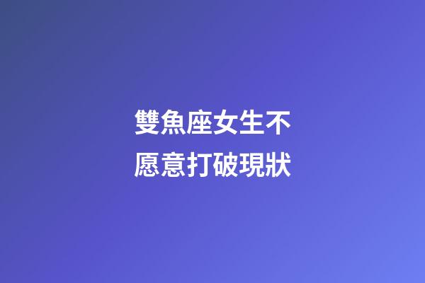 雙魚座女生不愿意打破現狀-第1張-星座運勢-玄機派
