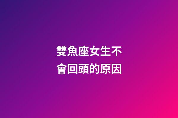 雙魚座女生不會回頭的原因-第1張-星座運勢-玄機派