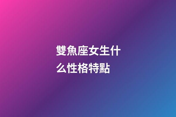 雙魚座女生什么性格特點-第1張-星座運勢-玄機派